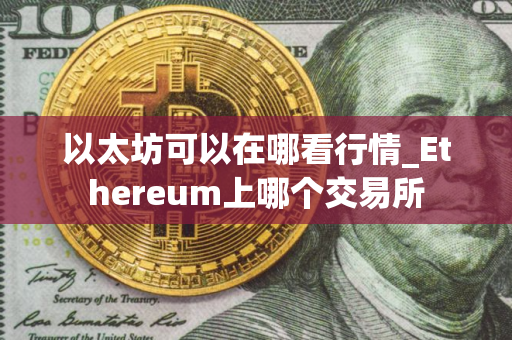 以太坊可以在哪看行情_Ethereum上哪个交易所