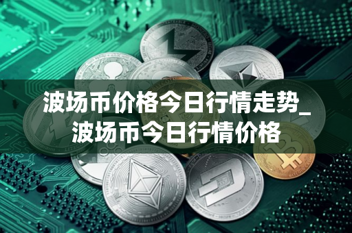 波场币价格今日行情走势_波场币今日行情价格