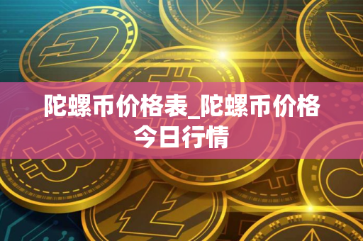 陀螺币价格表_陀螺币价格今日行情
