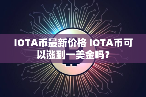 IOTA币最新价格 IOTA币可以涨到一美金吗? IOTA币最新价格 IOTA币可以涨到一美金吗?