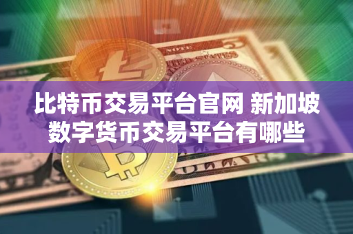 比特币交易平台官网 新加坡数字货币交易平台有哪些