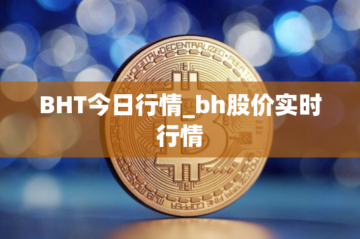 BHT今日行情_bh股价实时行情