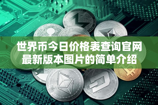 世界币今日价格表查询官网最新版本图片的简单介绍
