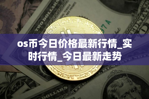 os币今日价格最新行情_实时行情_今日最新走势
