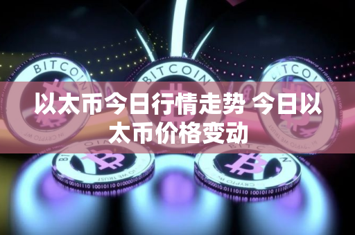 以太币今日行情走势 今日以太币价格变动