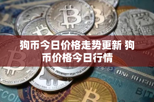 狗币今日价格走势更新 狗币价格今日行情