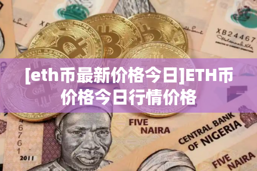 [eth币最新价格今日]ETH币价格今日行情价格