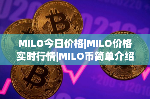 MILO今日价格|MILO价格实时行情|MILO币简单介绍