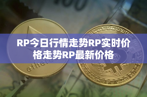 RP今日行情走势RP实时价格走势RP最新价格