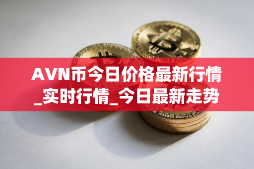AVN币今日价格最新行情_实时行情_今日最新走势