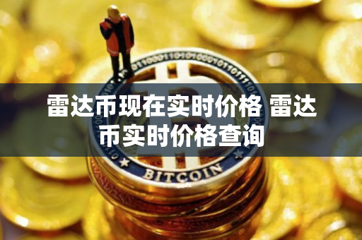 雷达币现在实时价格 雷达币实时价格查询