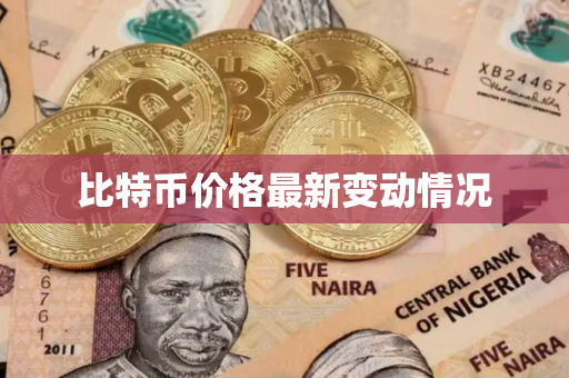 比特币价格最新变动情况