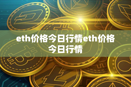 eth价格今日行情eth价格今日行情