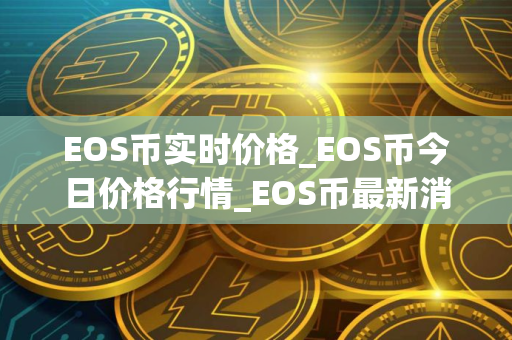 EOS币实时价格_EOS币今日价格行情_EOS币最新消息