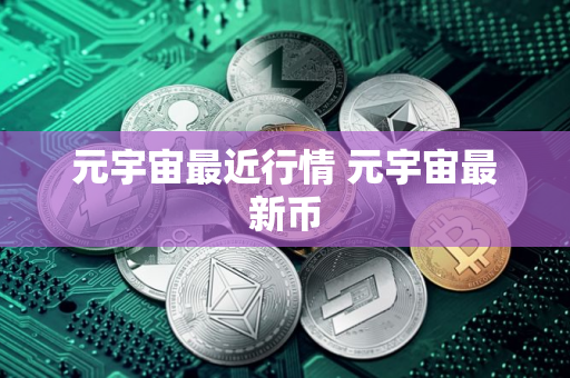元宇宙最近行情 元宇宙最新币