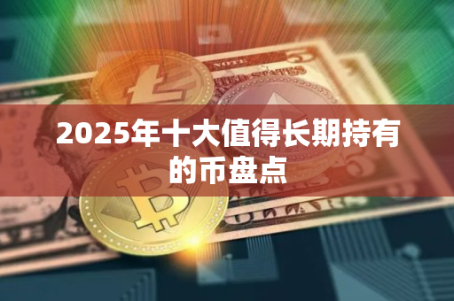 2025年十大值得长期持有的币盘点