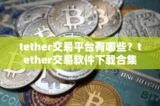 tether交易平台有哪些？tether交易软件下载合集