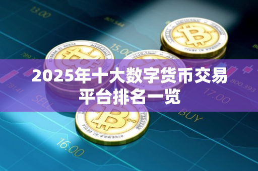 2025年十大数字货币交易平台排名一览