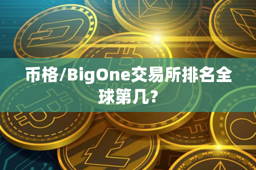 币格/BigOne交易所排名全球第几？
