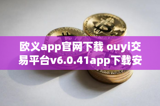 欧义app官网下载 ouyi交易平台v6.0.41app下载安卓 欧义app官网下载 ouyi交易平台v6.0.41app下载安卓