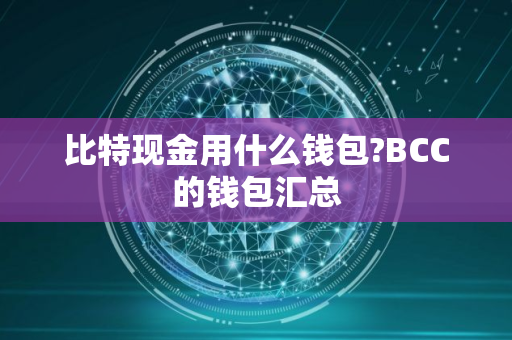 比特现金用什么钱包?BCC的钱包汇总 比特现金用什么钱包?BCC的钱包汇总