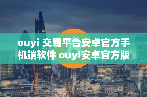 ouyi 交易平台安卓官方手机端软件 ouyi安卓官方版最新 ouyi 交易平台安卓官方手机端软件 ouyi安卓官方版最新