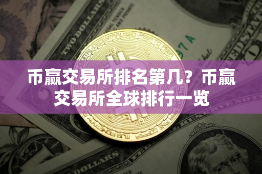 币赢交易所排名第几?币赢交易所全球排行一览 币赢交易所排名第几?币赢交易所全球排行一览
