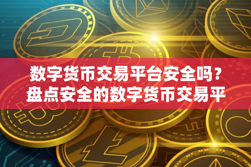 数字货币交易平台安全吗？盘点安全的数字货币交易平台