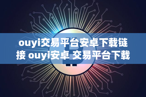 ouyi交易平台安卓下载链接 ouyi安卓 交易平台下载最新