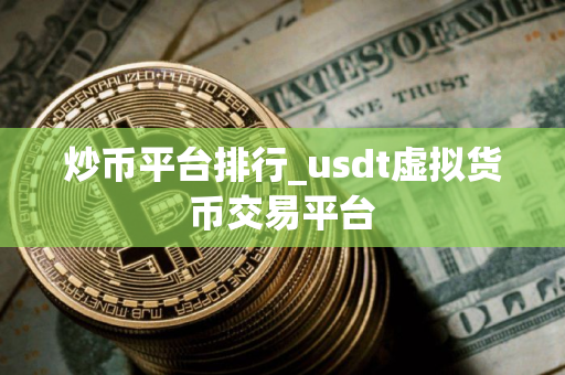 炒币平台排行_usdt虚拟货币交易平台