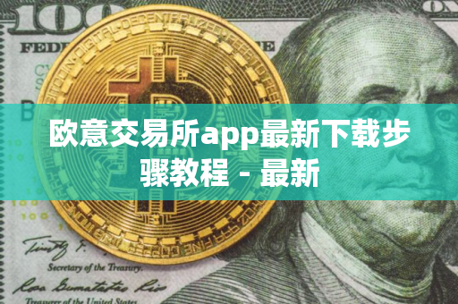 欧意交易所app最新下载步骤教程 - 最新