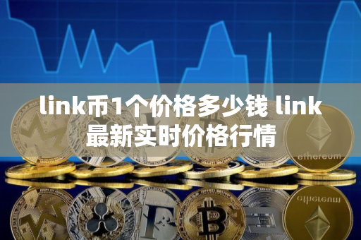 link币1个价格多少钱 link最新实时价格行情 link币1个价格多少钱 link最新实时价格行情