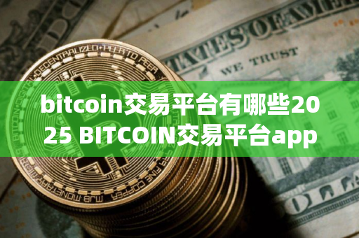 bitcoin交易平台有哪些2025 BITCOIN交易平台app下载合集