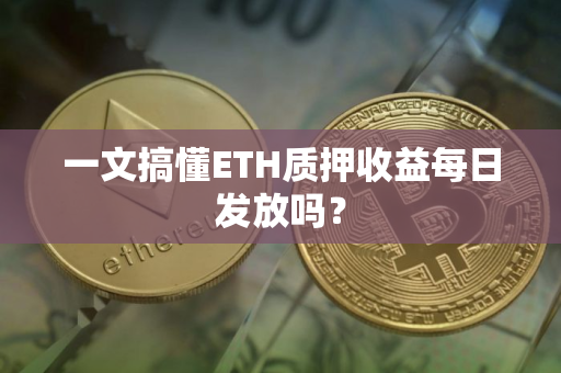 一文搞懂ETH质押收益每日发放吗？