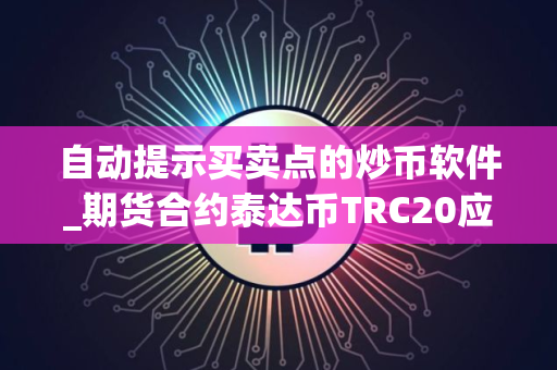 自动提示买卖点的炒币软件_期货合约泰达币TRC20应用榜单一览