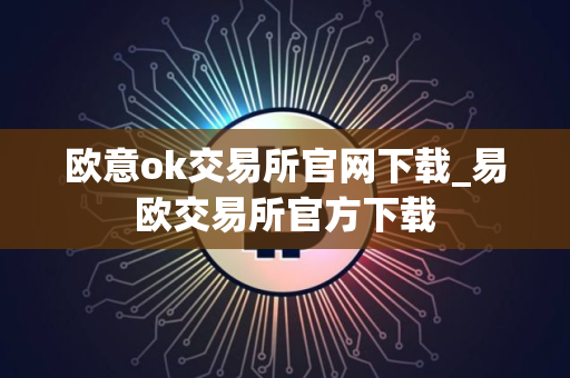 欧意ok交易所官网下载_易欧交易所官方下载