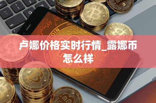 卢娜价格实时行情_露娜币怎么样