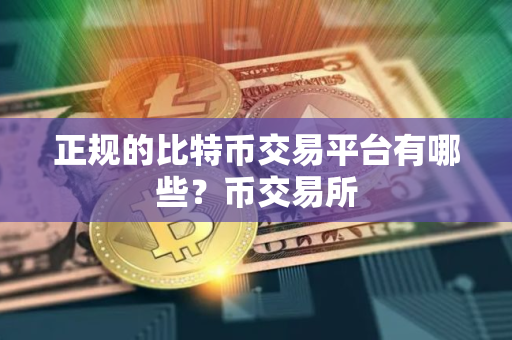 正规的比特币交易平台有哪些？币交易所