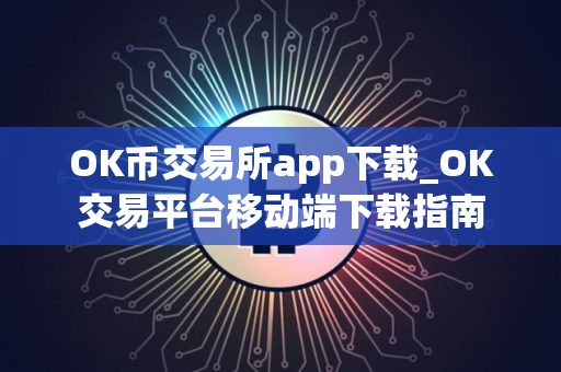 OK币交易所app下载_OK交易平台移动端下载指南