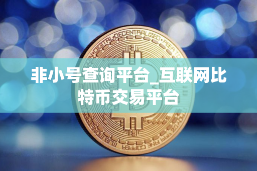 非小号查询平台_互联网比特币交易平台