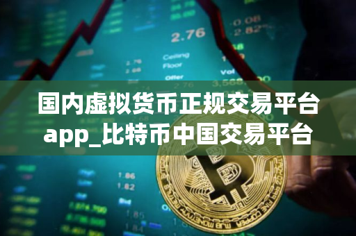 国内虚拟货币正规交易平台app_比特币中国交易平台