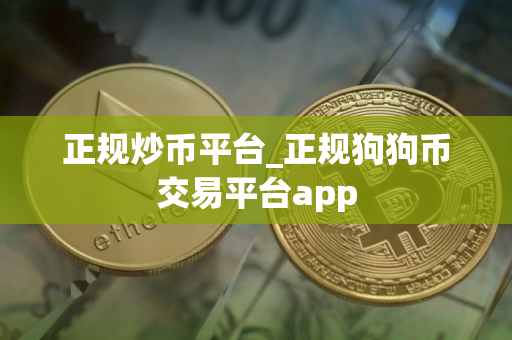 正规炒币平台_正规狗狗币交易平台app