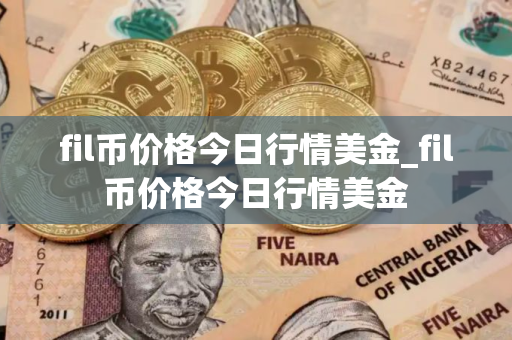fil币价格今日行情美金_fil币价格今日行情美金 fil币价格今日行情美金_fil币价格今日行情美金
