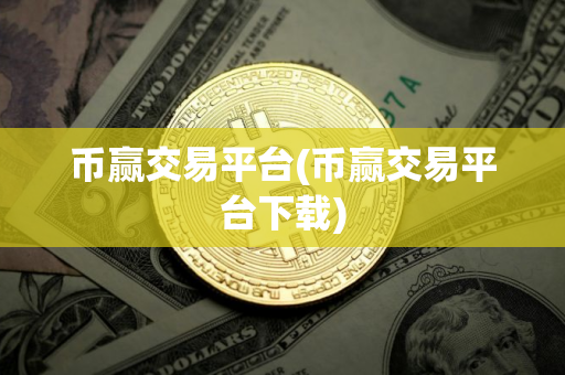 币赢交易平台(币赢交易平台下载)