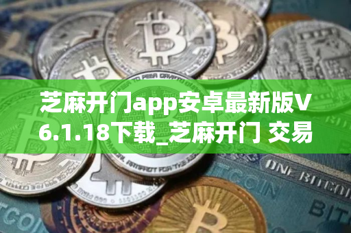 芝麻开门app安卓最新版V6.1.18下载_芝麻开门 交易平台软件安全正规 芝麻开门app安卓最新版V6.1.18下载_芝麻开门 交易平台软件安全正规