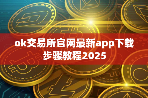 ok交易所官网最新app下载步骤教程2025