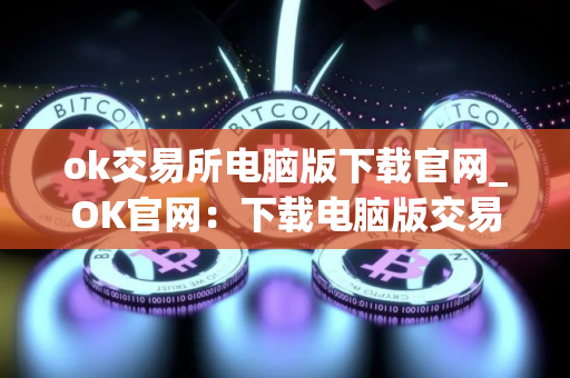 ok交易所电脑版下载官网_OK官网：下载电脑版交易软件