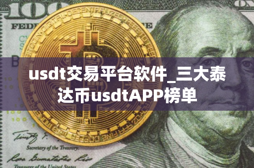 usdt交易平台软件_三大泰达币usdtAPP榜单
