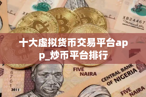 十大虚拟货币交易平台app_炒币平台排行
