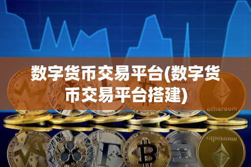 数字货币交易平台(数字货币交易平台搭建)